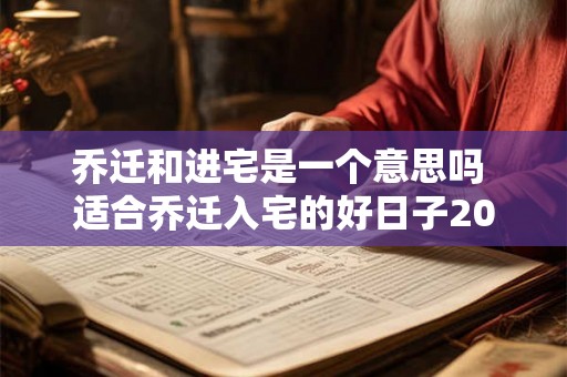 乔迁和进宅是一个意思吗 适合乔迁入宅的好日子2026年