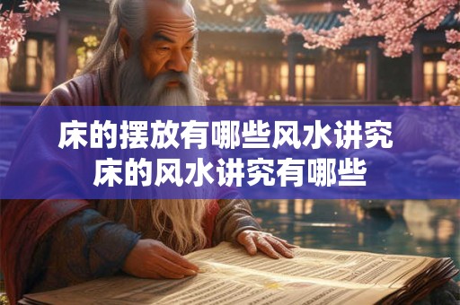 床的摆放有哪些风水讲究 床的风水讲究有哪些