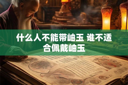 什么人不能带岫玉 谁不适合佩戴岫玉