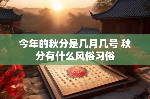 今年的秋分是几月几号 秋分有什么风俗习俗