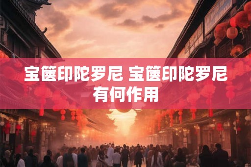 宝箧印陀罗尼 宝箧印陀罗尼有何作用