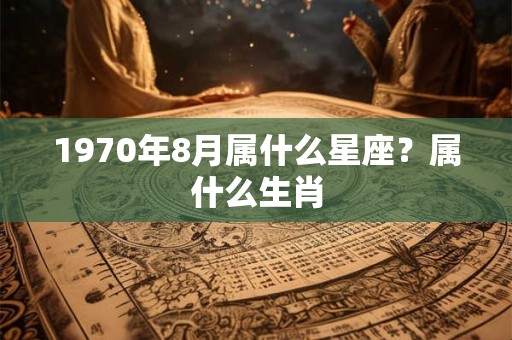 1970年8月属什么星座？属什么生肖