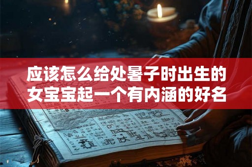应该怎么给处暑子时出生的女宝宝起一个有内涵的好名字