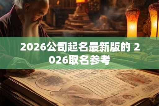2026公司起名最新版的 2026取名参考