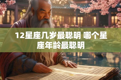 12星座几岁最聪明 哪个星座年龄最聪明