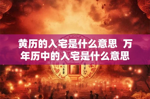 黄历的入宅是什么意思  万年历中的入宅是什么意思