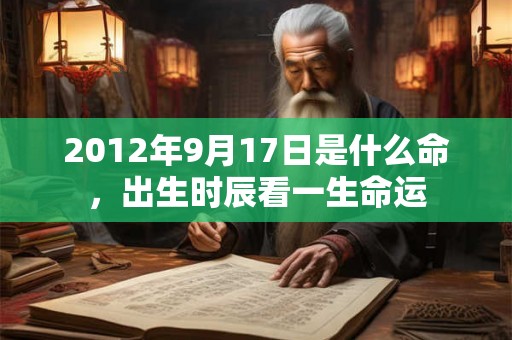 2012年9月17日是什么命，出生时辰看一生命运