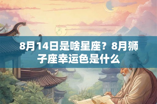 8月14日是啥星座？8月狮子座幸运色是什么