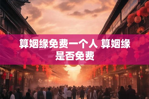 算姻缘免费一个人 算姻缘是否免费