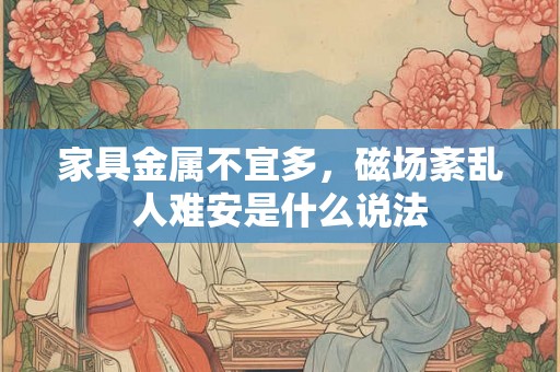 家具金属不宜多，磁场紊乱人难安是什么说法