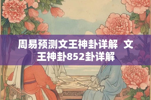 周易预测文王神卦详解  文王神卦852卦详解