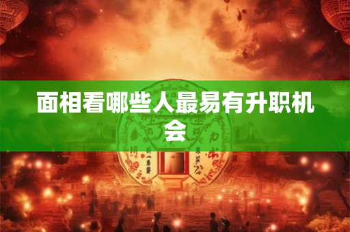 面相看哪些人最易有升职机会