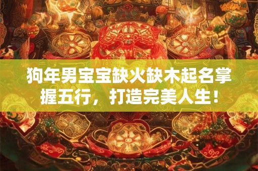 狗年男宝宝缺火缺木起名掌握五行，打造完美人生！