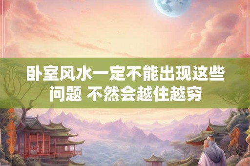 卧室风水一定不能出现这些问题 不然会越住越穷