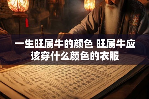 一生旺属牛的颜色 旺属牛应该穿什么颜色的衣服