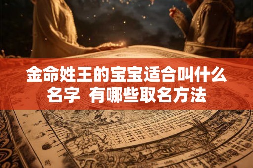 金命姓王的宝宝适合叫什么名字  有哪些取名方法