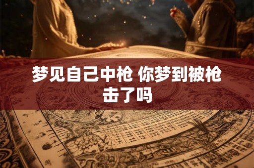 梦见自己中枪 你梦到被枪击了吗