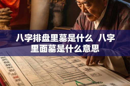 八字排盘里墓是什么  八字里面墓是什么意思