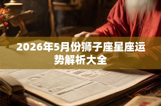 2026年5月份狮子座星座运势解析大全
