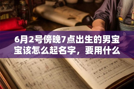 6月2号傍晚7点出生的男宝宝该怎么起名字，要用什么字好