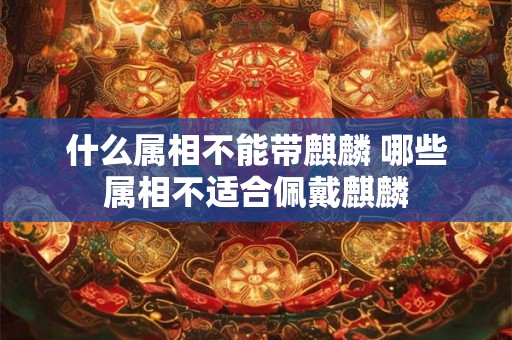 什么属相不能带麒麟 哪些属相不适合佩戴麒麟