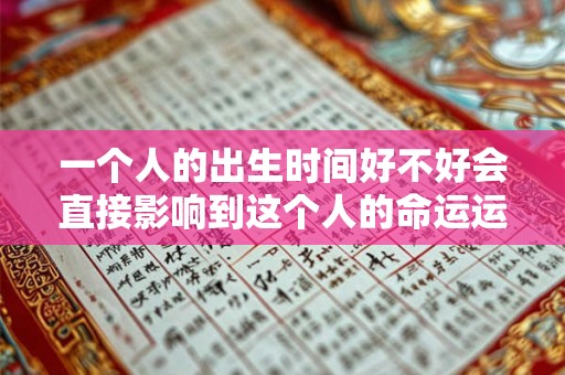 一个人的出生时间好不好会直接影响到这个人的命运运势发展