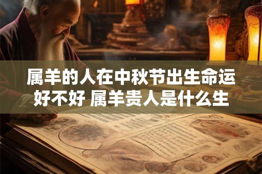 属羊的人在中秋节出生命运好不好 属羊贵人是什么生肖