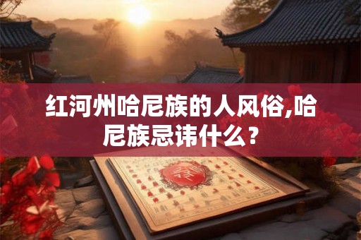 红河州哈尼族的人风俗,哈尼族忌讳什么？