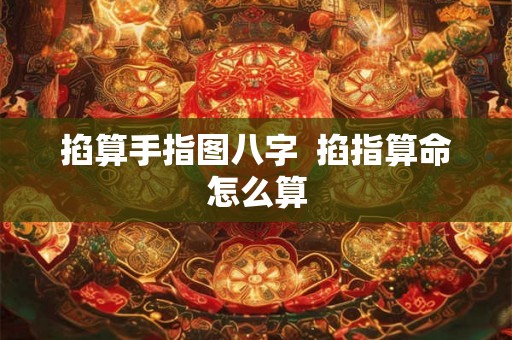 掐算手指图八字  掐指算命怎么算