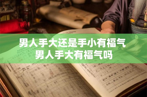 男人手大还是手小有福气 男人手大有福气吗