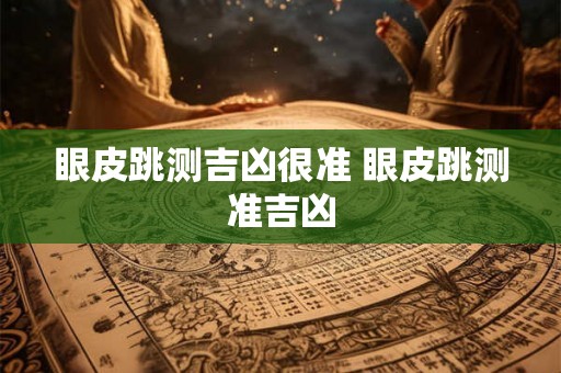 眼皮跳测吉凶很准 眼皮跳测准吉凶