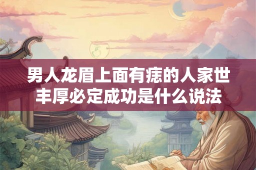 男人龙眉上面有痣的人家世丰厚必定成功是什么说法