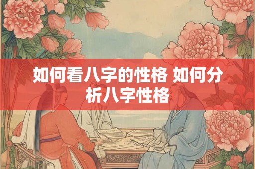 如何看八字的性格 如何分析八字性格