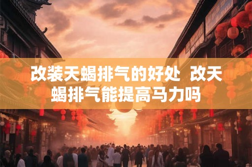 改装天蝎排气的好处  改天蝎排气能提高马力吗