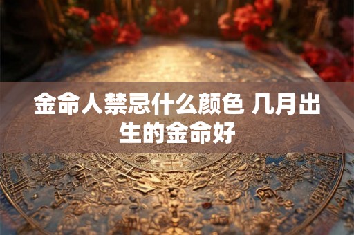 金命人禁忌什么颜色 几月出生的金命好