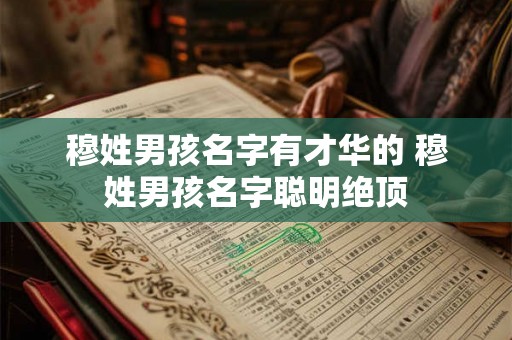 穆姓男孩名字有才华的 穆姓男孩名字聪明绝顶