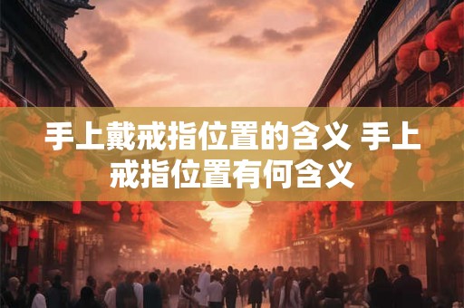 手上戴戒指位置的含义 手上戒指位置有何含义