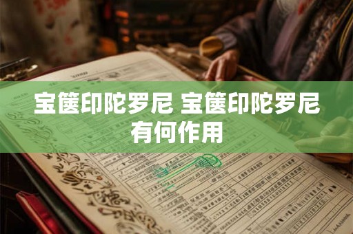 宝箧印陀罗尼 宝箧印陀罗尼有何作用 宝箧印陀罗尼 宝箧印陀罗尼有何作用