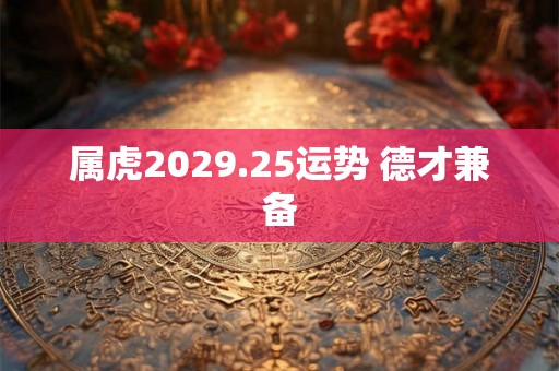 属虎2029.25运势 德才兼备