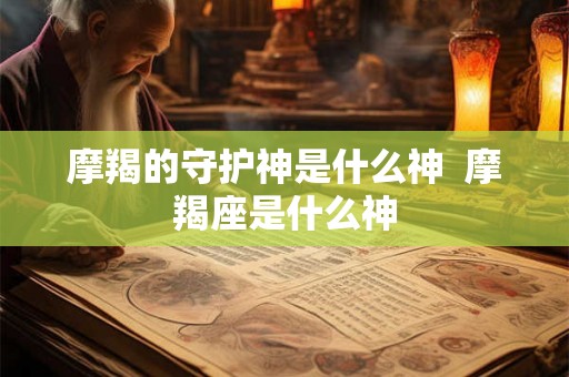 摩羯的守护神是什么神  摩羯座是什么神