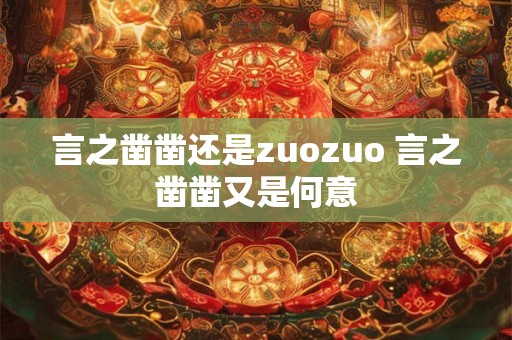 言之凿凿还是zuozuo 言之凿凿又是何意 言之凿凿还是zuozuo 言之凿凿又是何意