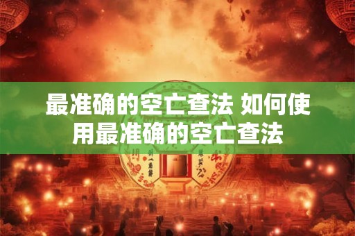 最准确的空亡查法 如何使用最准确的空亡查法 最准确的空亡查法 如何使用最准确的空亡查法