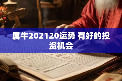 属牛202120运势 有好的投资机会 属牛202120运势 有好的投资机会