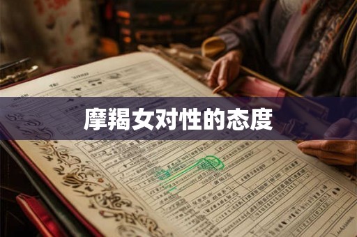 摩羯女对性的态度 摩羯女对性的态度