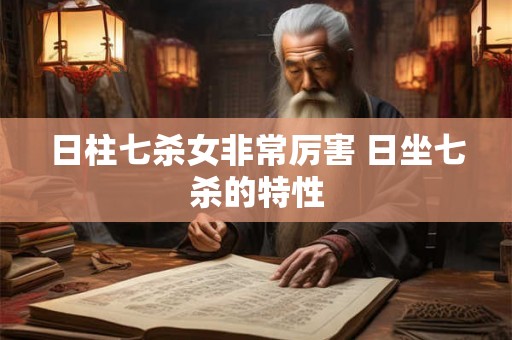 日柱七杀女非常厉害 日坐七杀的特性