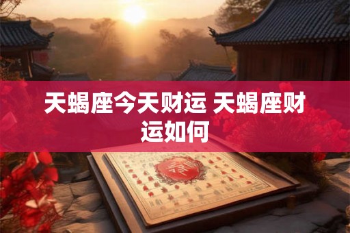 天蝎座今天财运 天蝎座财运如何