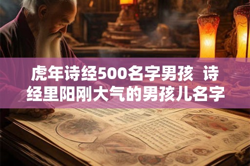虎年诗经500名字男孩 诗经里阳刚大气的男孩儿名字 虎年诗经500名字男孩 诗经里阳刚大气的男孩儿名字