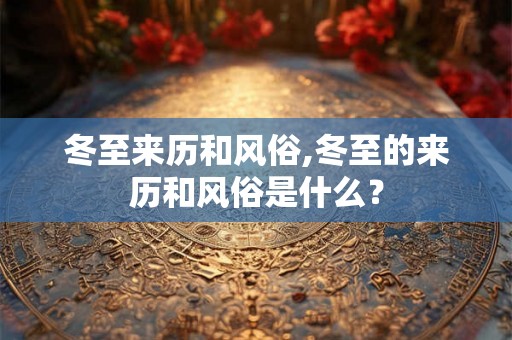 冬至来历和风俗,冬至的来历和风俗是什么？