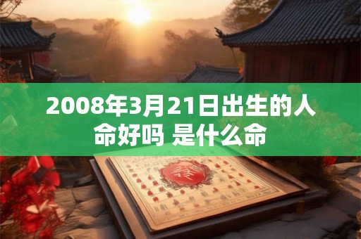 2008年3月21日出生的人命好吗 是什么命