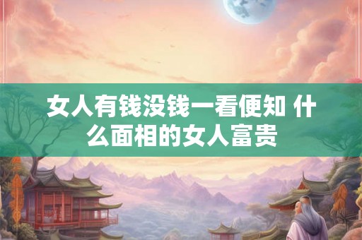 女人有钱没钱一看便知 什么面相的女人富贵